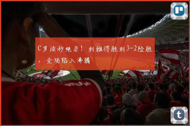 C罗读秒绝杀！利雅得胜利3-2险胜，全场陷入沸腾